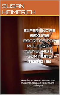 Livro EXPERIÊNCIAS SEXUAIS ESCRITAS POR MULHERES, SENSUAIS E COM MUITO TESÃO (16): EXPERIÊNCIAS SEXUAIS ESCRITAS POR MULHERES, SENSUAIS E COM MUITO TESÃO (16) (HISTÓRIAS ERÓTICAS MUITO QUENTES Livro 4)