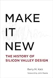 Make It New: A History of Silicon Valley Design (MIT Press)