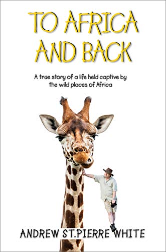 To Africa And Back: A True Story of a Life Held Captive by the Wild Places of Africa (Torn Trousers Book 2)