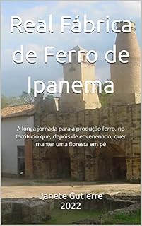 Livro Real Fábrica de Ferro de Ipanema: A longa jornada para a produção ferro, no território que, depois de envenenado, quer manter uma floresta em pé