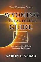 Wyoming Total Eclipse Guide: Commemorative Official Keepsake Guidebook Wyoming Total Eclipse Guide: Commemorative Official Keepsake Guidebook