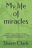 My life of miracles: 9 Mind change method and daily meditations for preventing, controlling and heal by Sherri Clark