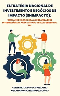Livro ESTRATÉGIA NACIONAL DE INVESTIMENTO E NEGÓCIOS DE IMPACTO (ENIMPACTO): UM PLANO DE AÇÃO PARA AS ORGANIZAÇÕES INTERMEDIÁRIAS E PARA O ESTADO DE MATO GROSSO DO SUL