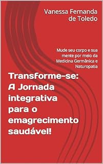 Transforme-se: A Jornada integrativa para o emagrecimento saudável!: Mude seu corpo e sua mente por meio da Medicina Germânica e Naturopatia