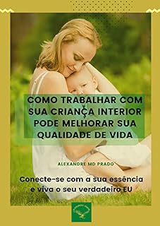Livro Como trabalhar com sua criança interior pode melhorar sua qualidade de vida: Sua criança curada, você mais maduro e consciente