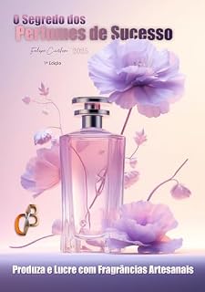 Livro O Segredo dos Perfumes de Sucesso : Passo a Passo para a Fabricação de Perfumes Artesanais como Fonte de Renda Extra