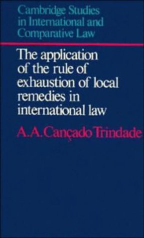 The Application of the Rule of Exhaustion of Local Remedies in International Law: Its Rationale in t by A. A. Cancado Trindade