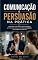 Livro Comunicação e Persuasão na Prática: Como falar com clareza, gerar confiança e influenciar pessoas com ética no trabalho, nas vendas e na vida real