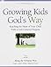 Growing Kids God's Way: Reaching the Heart of Your Child With a God-Centered Purpose
