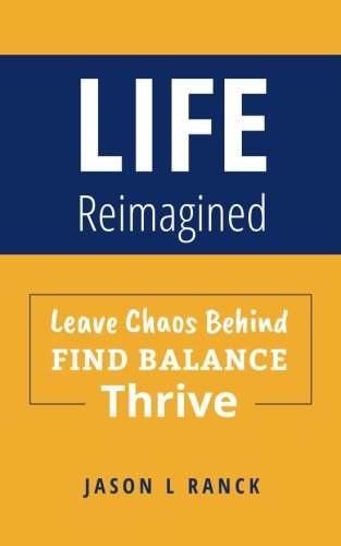 Life Reimagined: Leave Chaos Behind, Find Balance, Thrive