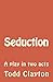 Seduction: A Play in Two Acts by Todd Clayton