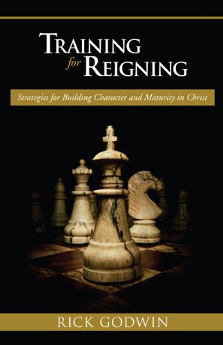 Training For Reigning: Strategies for building character and maturity in Christ by Rick Godwin