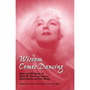 Wisdom Comes Dancing: Selected Writings of Ruth St. Denis on Dance, Spirituality, and the Body