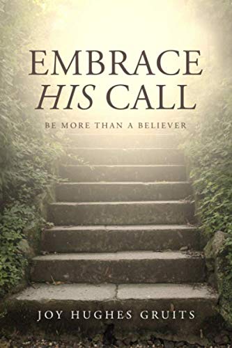 Embrace His Call: Be More Than A Believer by Joy Hughes Gruits