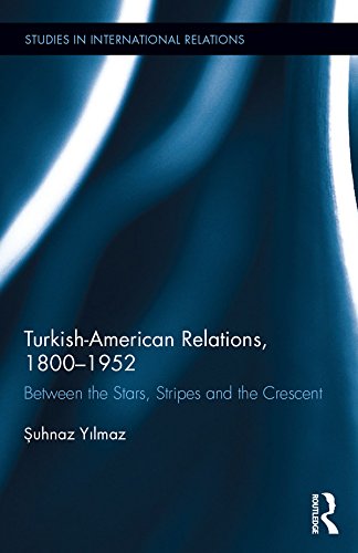 Turkish-American Relations, 1800-1952: Between the Stars, Stripes and the Crescent (Studies in International Relations)