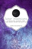 Lunar Intentions: A Yearlong Journal for New Moon Intention Setting by Sara McCormick