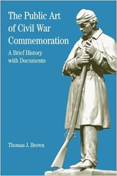 The Public Art of Civil War Commemoration: A Brief History with Documents (Bedford Series in History & Culture)