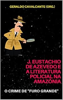 Livro J. EUSTACHIO DE AZEVEDO E A LITERATURA POLICIAL NA AMAZÔNIA: o crime de "Furo Grande"