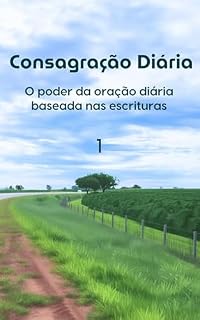 Consagração Diária: O poder da oração diária baseada nas Escrituras (1)