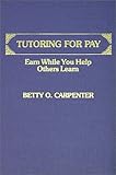 Tutoring for Pay : Earn While You Help Others Learn, Carpenter, Betty O., 0398057141