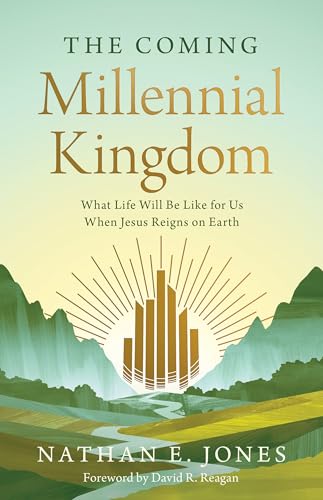 The Coming Millennial Kingdom: What Life Will Be Like for Us When Jesus Reigns on Earth