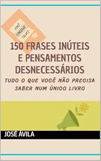 Livro 150 frases inúteis e pensamentos desnecessários: Tudo o que você não precisa saber num único livro