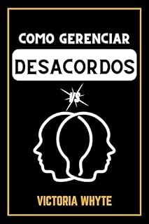 Livro Como Gerenciar Desacordos: Um guia abrangente sobre como lidar com conflitos, ter conversas difíceis, construir pontes nos relacionamentos e muito mais com empatia e compreensão.
