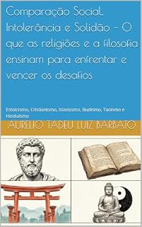 Livro Comparação Social, Intolerância e Solidão – O que as religiões e a filosofia ensinam para enfrentar e vencer os desafios: Estoicismo, Cristianismo, Islamismo, Budismo, Taoísmo e Hinduísmo