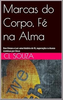 Livro Marcas do Corpo, Fé na Alma: Das Cinzas a Luz: uma história de fé, superação e a busca continua por Deus