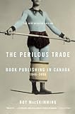 Front cover for the book The Perilous Trade: Book Publishing in Canada, 1946-2006 by Roy MacSkimming