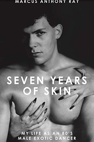 Seven Years of Skin: My Life as an 80's Male Exotic Dancer by Marcus Anthony Ray