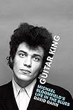 Guitar King: Michael Bloomfield's Life in the Blues by David Dann