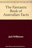 Front cover for the book The Fantastic Book of Australian Facts by Jack Wilkinson