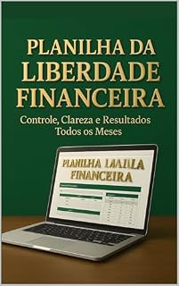 Livro Planilha da Liberdade Financeira : Controle, Clareza e Resultados Todos os Meses!