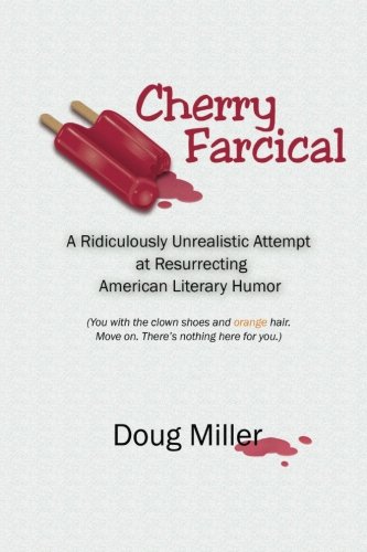 Cherry Farcical: A Ridiculously Unrealistic Attempt at Resurrecting American Literary Humor (You with the clown shoes and orange hair. Move on. There's nothing here for you...)