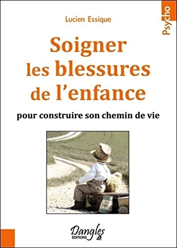 Soigner les blessures de l'enfance pour construire son chemin de vie by Lucien Essique