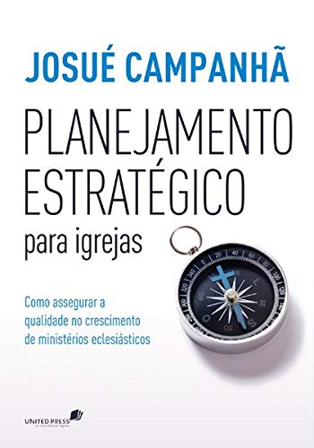 Planejamento Estrategico Para Igrejas Como Assegurar A Qualidade No Crescimento De Ministerios Eclesiasticos Josue Campanha Amazon Com Books