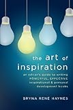 The Art of Inspiration: An Editor's Guide To Writing Powerful, Effective Inspirational and Personal Development Books