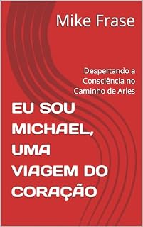 Livro EU SOU MICHAEL, UMA VIAGEM DO CORAÇÃO: Despertando a Consciência no Caminho de Arles