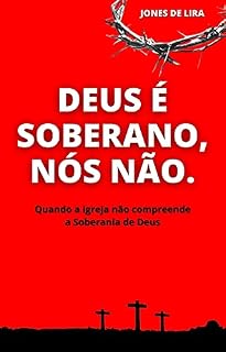 Livro DEUS É SOBERANO, NÓS NÃO: Quando a igreja não compreende a Soberania de Deus