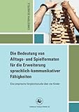 Die Bedeutung von Alltags- und Spielformaten für die Erweiterung sprachlich-kommunikativer Fähigkeiten: Eine empirische Vergleichsstudie über vier Kinder (Reihe Pädagogik) (German Edition)