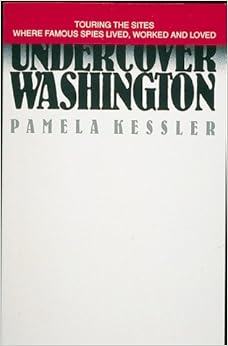 Undercover Washington: Touring the Sites Where Infamous Spies Lived, Worked, and Loved, by Pamela Kessler Undercover Washington: Touring the Sites Where Infamous Spies Lived, Worked, and Loved, by Pamela Kessler