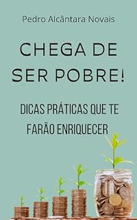 Chega de Ser Pobre!: Dicas Práticas que te farão Enriquecer