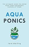 AQUAPONICS: The Ultimate Guide to Grow your own Aquaponic Garden at Home: Fruit, Vegetable, Herbs. by