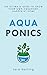AQUAPONICS: The Ultimate Guide to Grow your own Aquaponic Garden at Home: Fruit, Vegetable, Herbs. by
