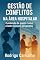 Livro GESTÃO DE CONFLITOS NA ÁREA HOSPITALAR: Cuidando de quem cuida: o lado humano da gestão