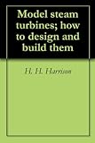 Model steam turbines; how to design and build them