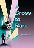 A Cross to Bare by James Allan Fredrick