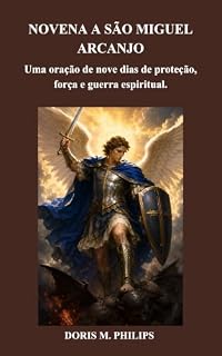 Livro NOVENA A SÃO MIGUEL ARCANJO: Uma oração de nove dias de proteção, força e guerra espiritual. (Série de Oração e Intercessão Católica Livro 13)