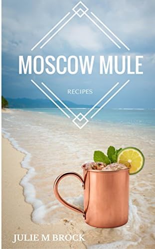 The Complete Guide to Moscow Mule Recipes: Recipe Book